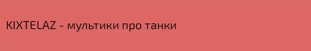 KIXTELAZ - мультики про танки
